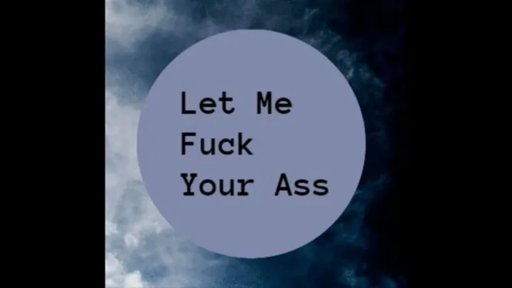 Let Me Fuck Your Ass