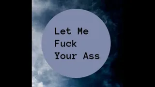 Let Me Fuck Your Ass