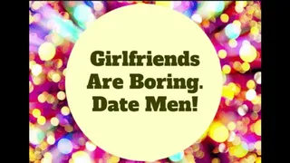 Girlfriends Are Boring, Date Men!