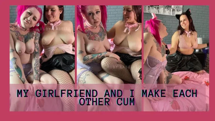 My girlfriend and I make each other cum