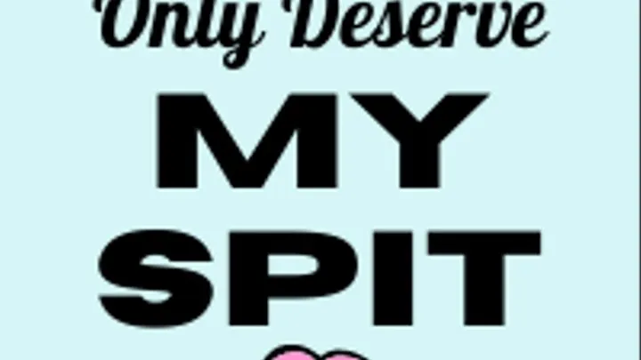 Only Deserve My Spit