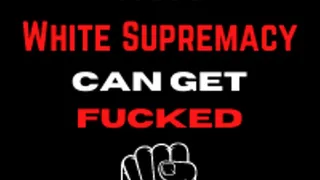 10 Reasons White Supremacy Can Get Fucked