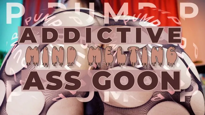 ADDICTIVE MIND MELTING ASS GOON