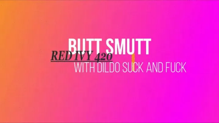 BUTT SMUTT with DILDO SUCKING AND FUCKING