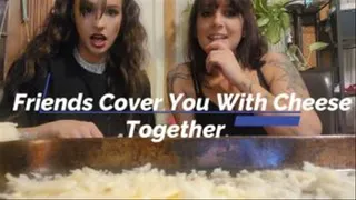Friends Cover You in Cheese Together