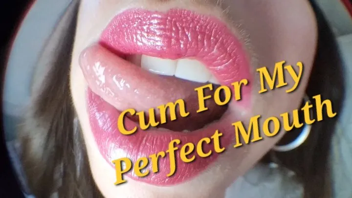 Cum To My Perfect Mouth