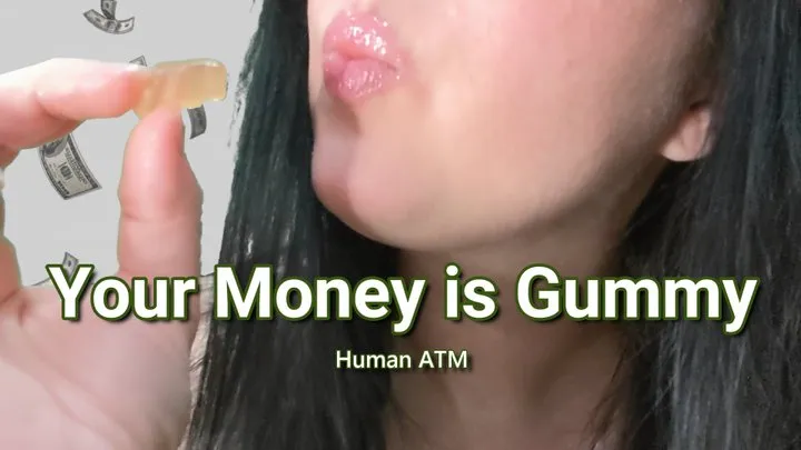 Your Money is Gummy-Human ATM