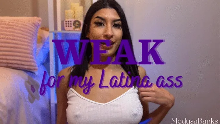 Weak for my Latina Ass