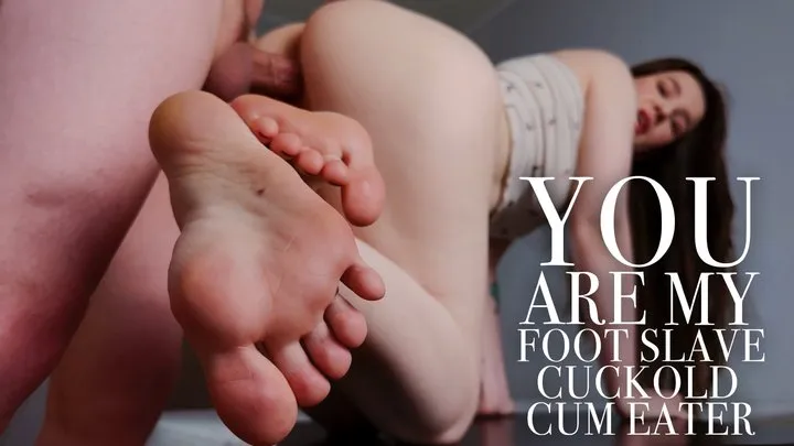 YOU ARE MY CUCKOLD CUM EATER FOOT SLAVE