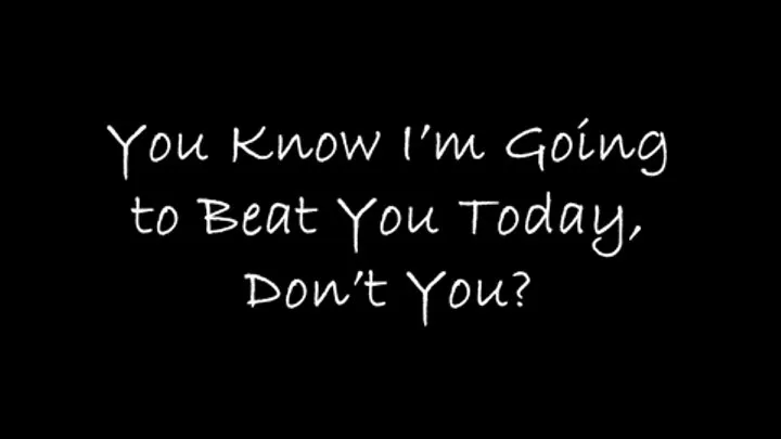 You Know I'm Going to Beat You Today, Don't You?