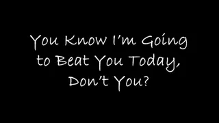 You Know I'm Going to Beat You Today, Don't You?