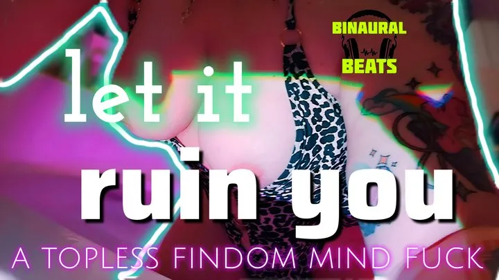 Let It Ruin you: Topless Findom Mind Fuck (with Binaural Brain Scrambler)