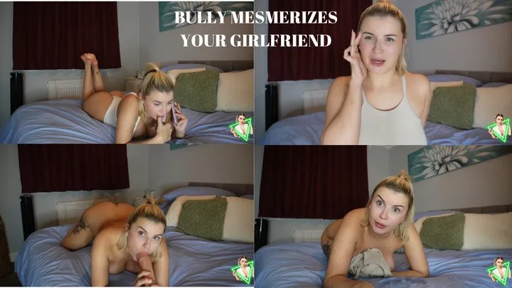 BULLY MESMERIZES YOUR GIRLFRIEND