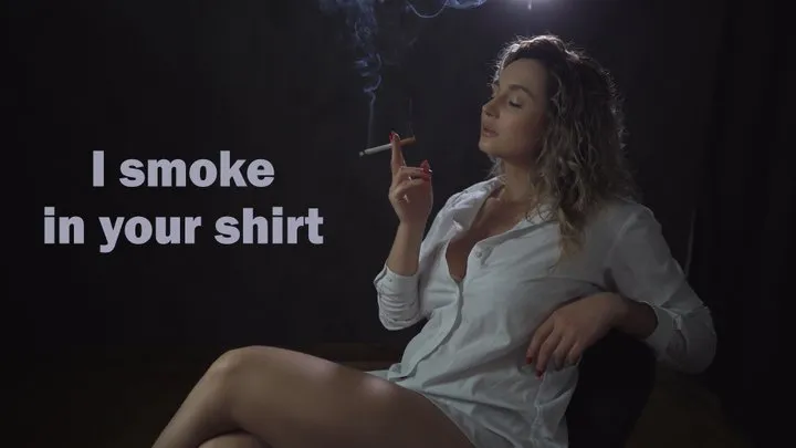I smoke in your shirt
