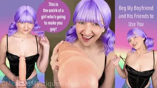 Beg My Boyfriend and His Friends to Use You - Make Me Bi Bisexual Encouragement Femdom POV with Mistress Mystique