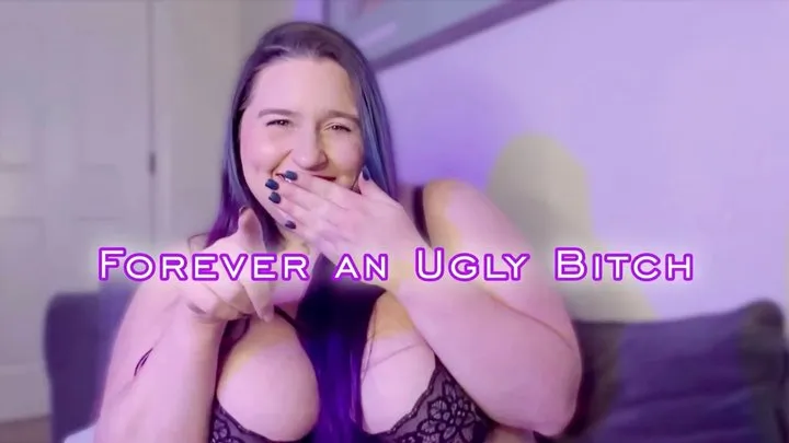 Forever an Ugly Bitch