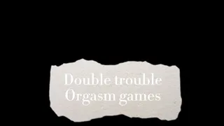 Double trouble and Orgasm Games