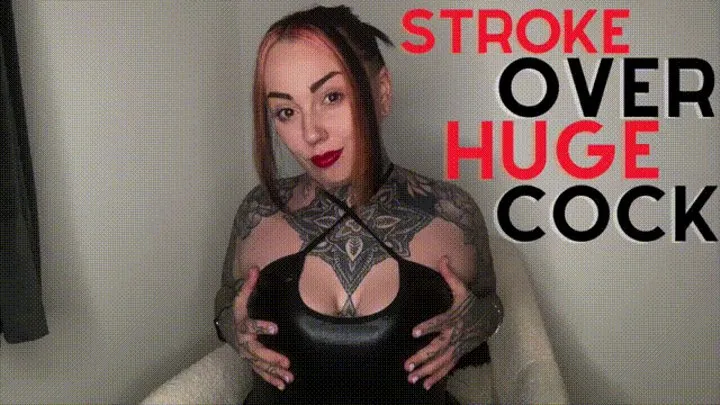 Stroke Over Huge Cock