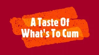 A Taste Of What's To Cum!!!