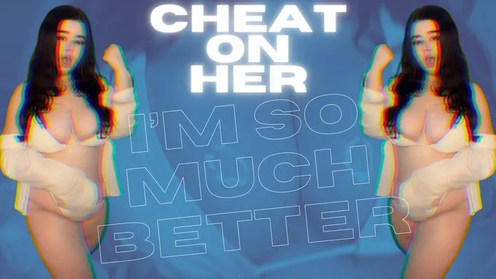 Cheat On Her, I'm So Much Better