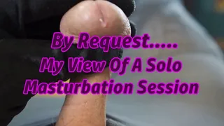 By Request, My View Of A Solo Masturbation Session
