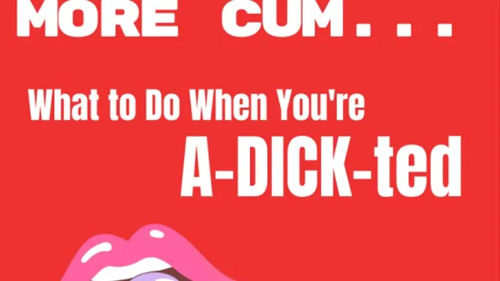 More Cock, More Cum: What to Do When You're Ad-DICK-ted