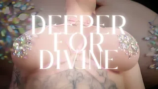 DEEPER FOR DIVINE - EXTREME Mind Fuck File!