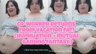 CO-WORKER RETURNS FROM VACATION FAT! (Humiliation + Mutual gaining fantasy!)