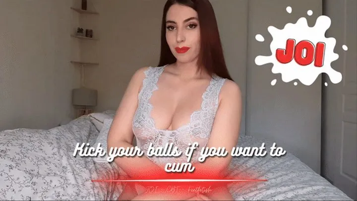 Kick your balls if you want to cum