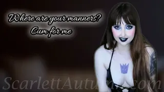 Where are your manners? Cum for me