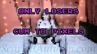 Only losers cum to pixels - MP4