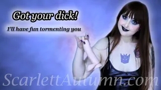 Got your dick! I will enjoy tormenting you