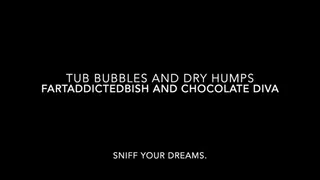 Tub bubbles and dry hump farts