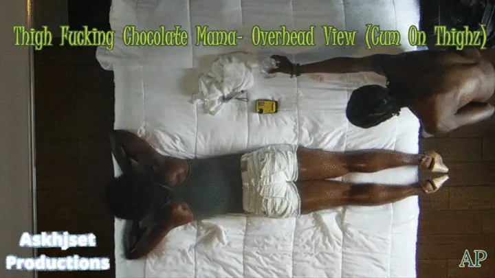 Thigh Fucking Chocolate Step-Mama- Overhead View (Cum On Thighz)