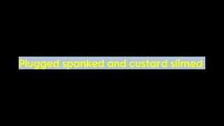 Plugged spanked and custard slimed