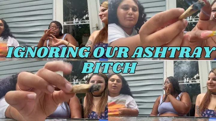 Ignoring Our Ashtray Bitch