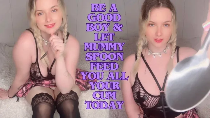 BE A GOOD BOY &amp; LET MUMMY SPOON FEED YOU ALL YOUR CUM TODAY!