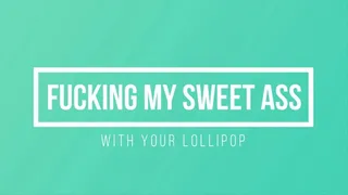 Fucking My Sweet Ass with your Lollipop