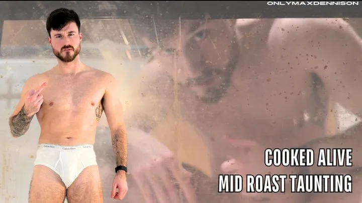 Cooked alive - mid roast taunting