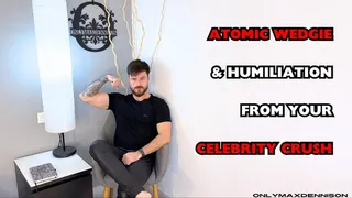 ATOMIG WEDGIE & HUMILIATION FROM YOUR CELEBRITY CRUSH