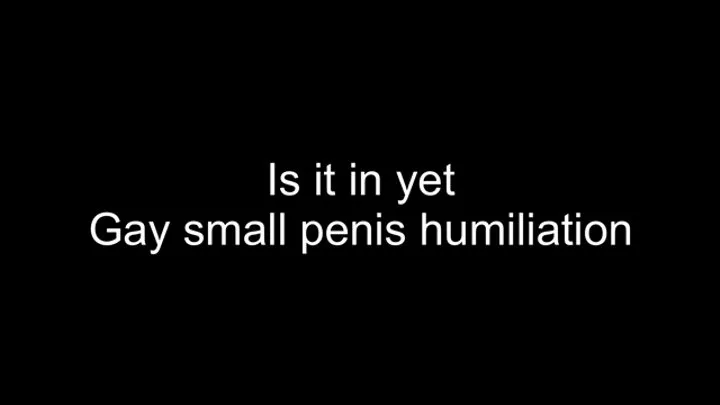 Gay small penis humiliation - is it in yet