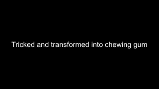 Transformation fantasy - transformed into chewing gum and chewed
