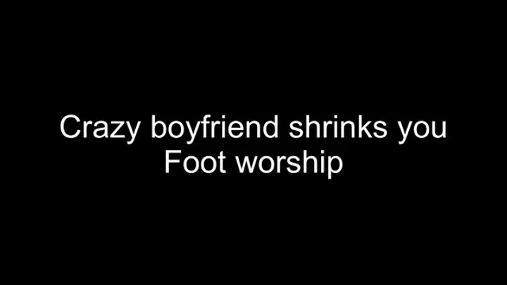 Macrophilia - crazy boyfriend foot worship