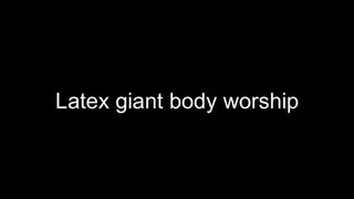 Macrophilia - latex giant body worship