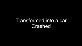 Transformed into a car and crushed