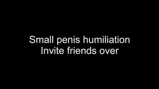 Small penis humiliation - invite my friends over to laugh at you