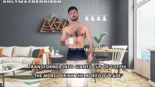 Transformed into giants cup of coffee “The more I drink the more you fade”