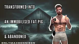 Transformed into an immobilised fat pig and abandoned in a barn