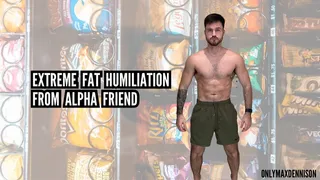 Extreme fat humiliation from alpha friend