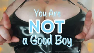 You are NOT a Good Boy!